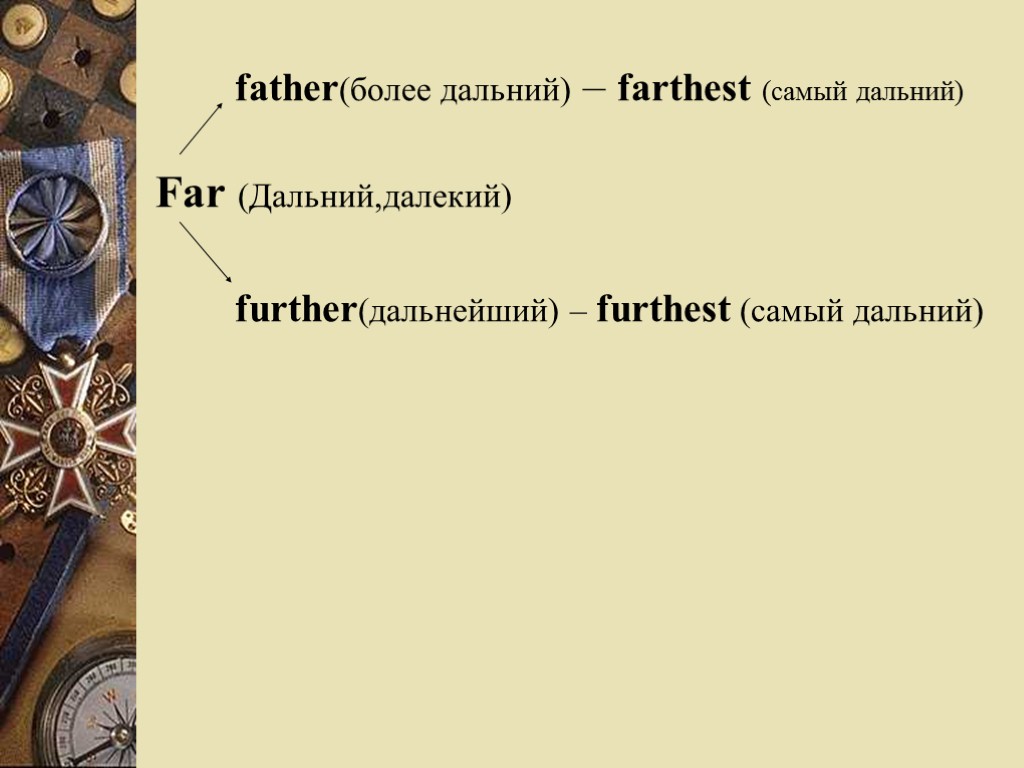 father(более дальний) – farthest (самый дальний) Far (Дальний,далекий) further(дальнейший) – furthest (самый дальний)